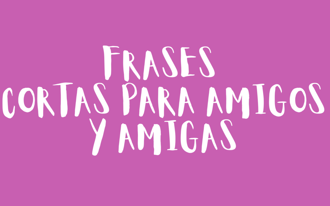 Frases cortas para amigos y amigas