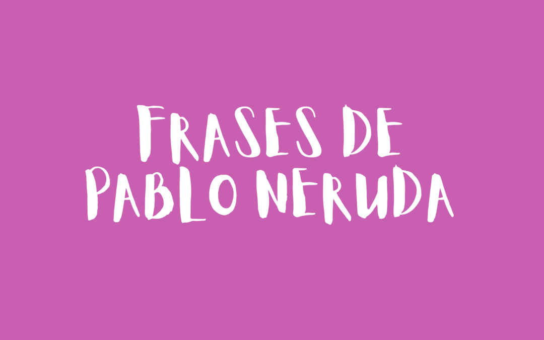 Frases de Pablo Neruda