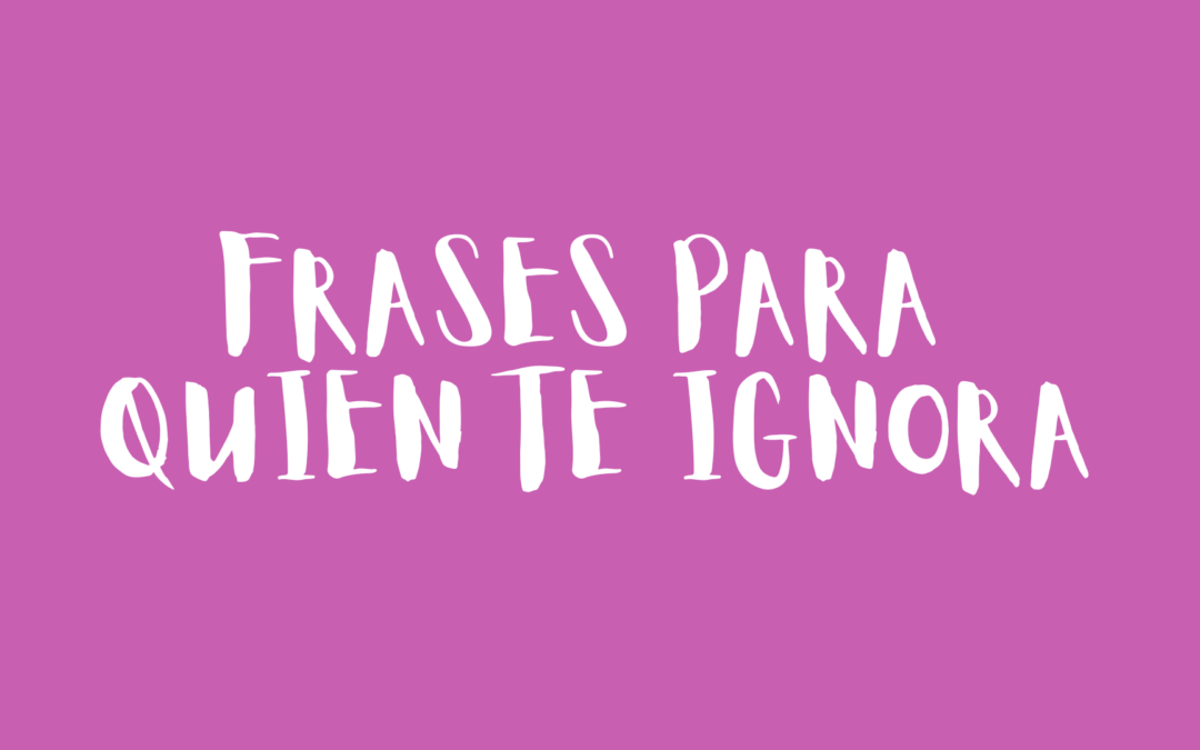 Frases para quien te ignora