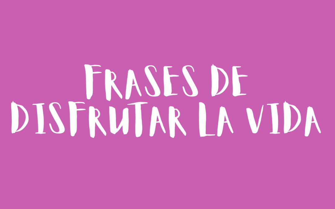 Frases de disfrutar la vida
