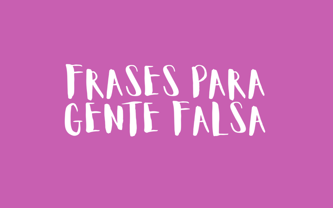 Frases para gente falsa