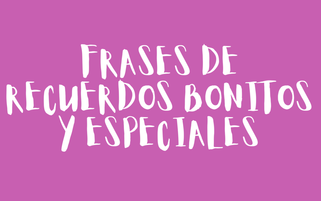 Frases de recuerdos bonitos y especiales