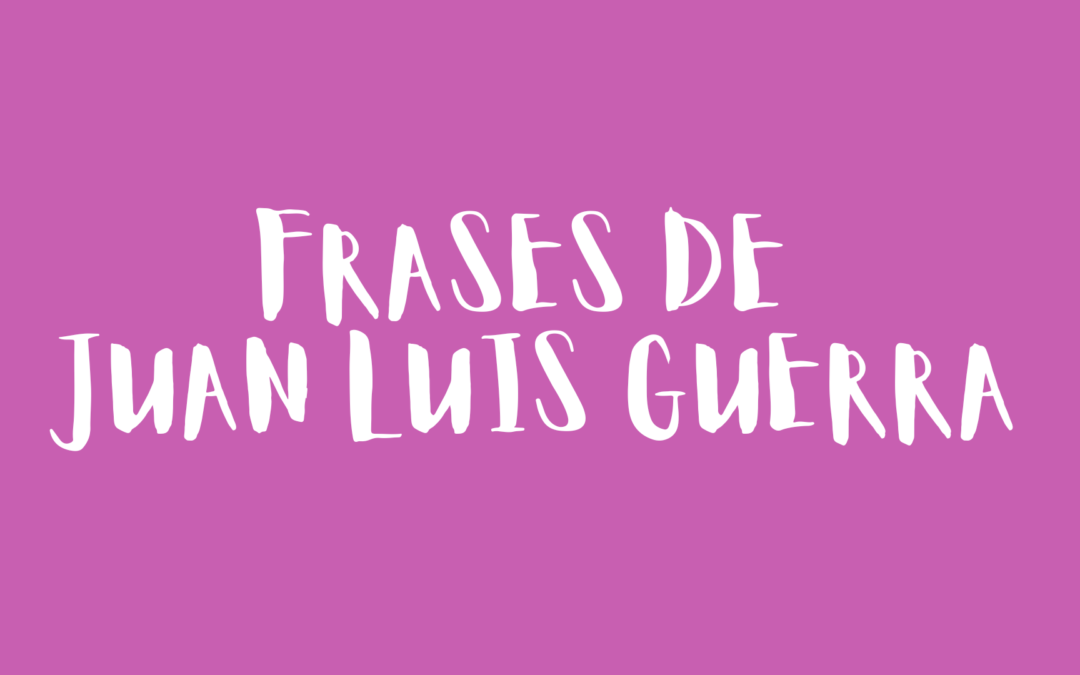 Frases de Juan Luis Guerra