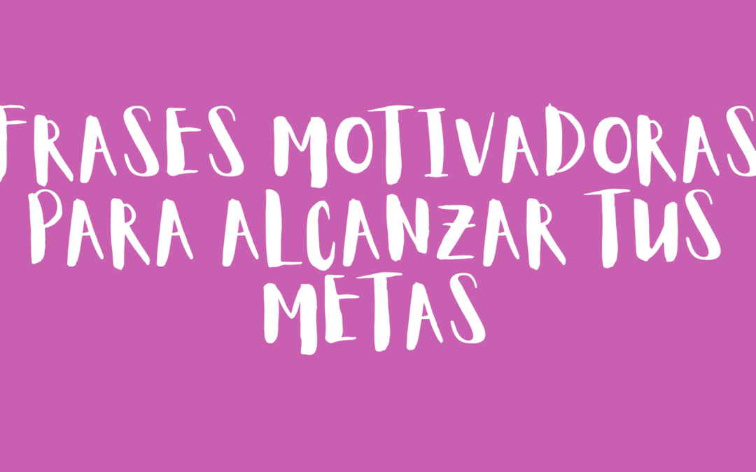 Frases motivadoras para alcanzar tus metas