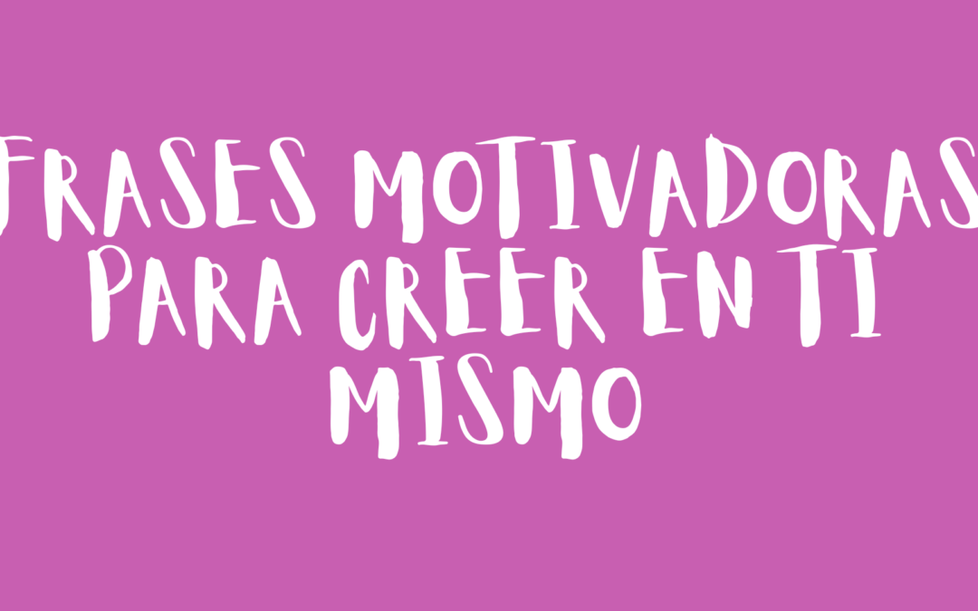 Frases motivadoras para creer en ti mismo