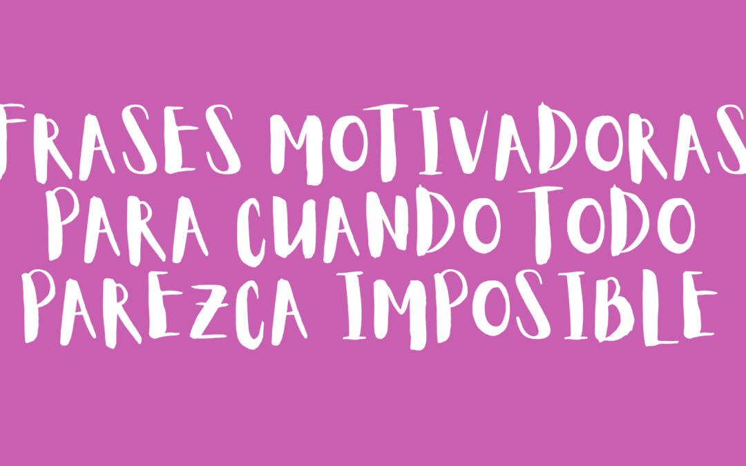 Frases motivadoras para cuando todo parezca imposible