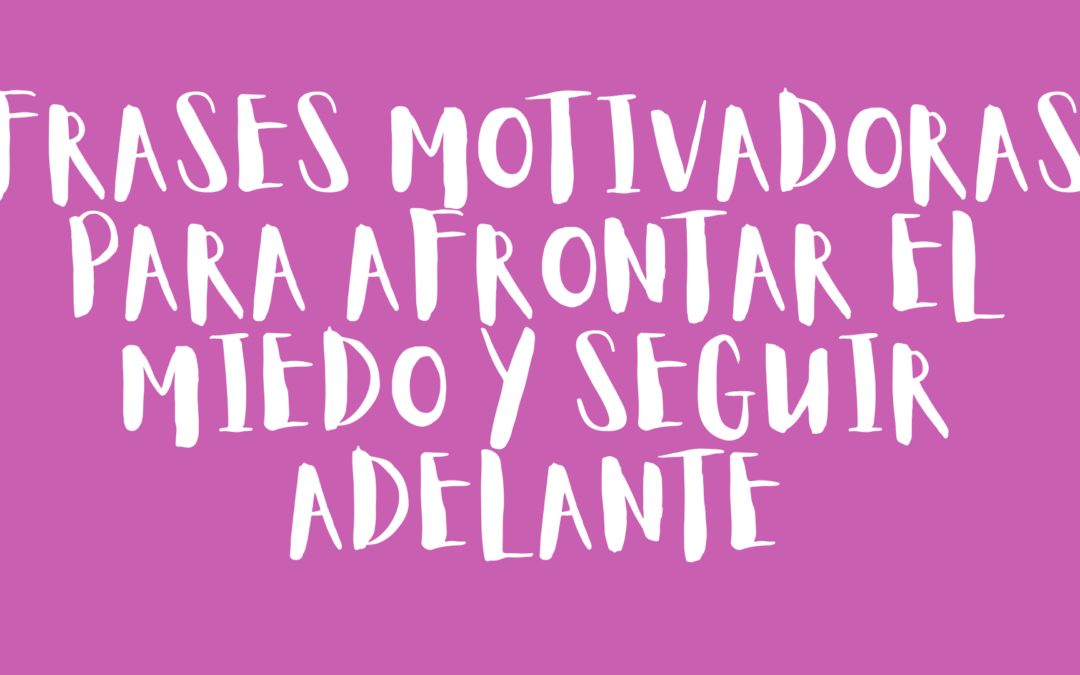 Frases motivadoras para afrontar el miedo y seguir adelante