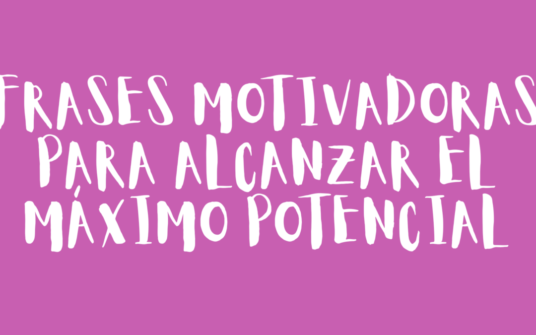 Frases motivadoras para alcanzar el máximo potencial