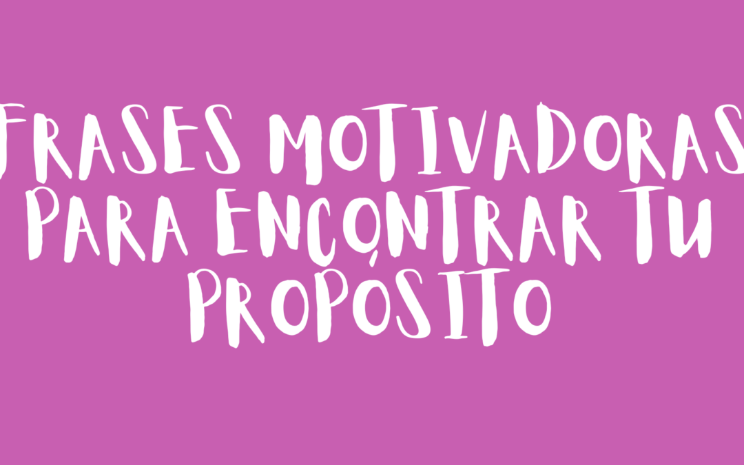 Frases motivadoras para encontrar tu propósito
