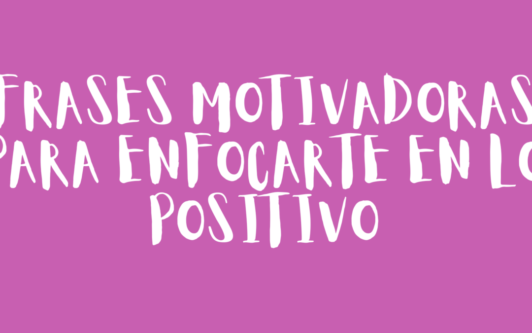 Frases motivadoras para enfocarte en lo positivo