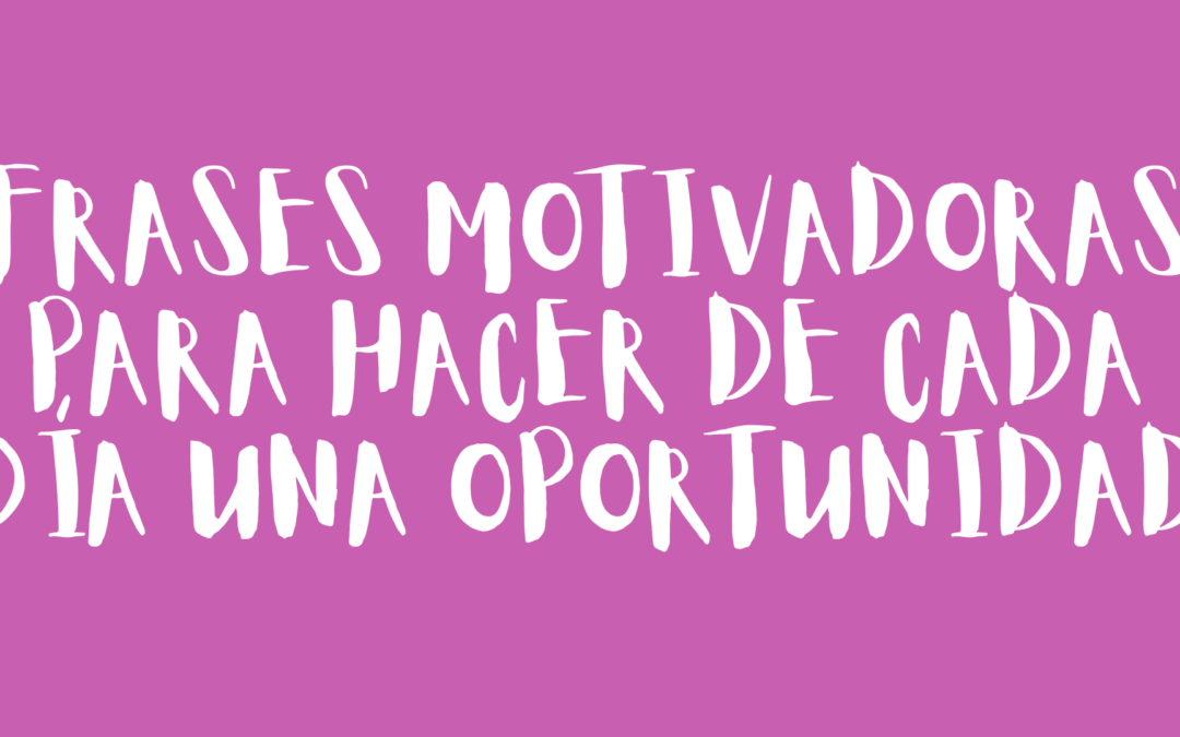 Frases motivadoras para hacer de cada día una oportunidad