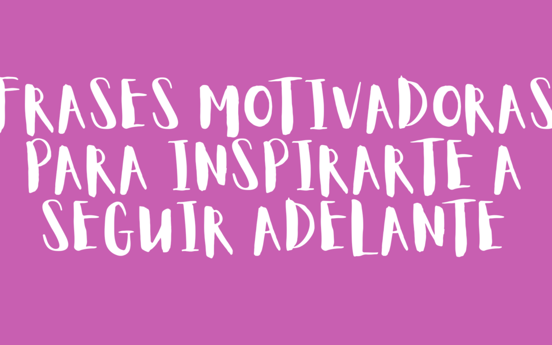 Frases motivadoras para inspirarte a seguir adelante