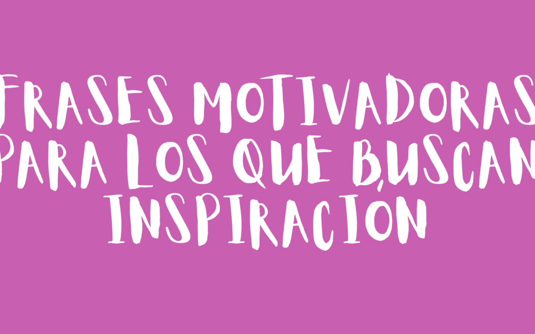 Frases motivadoras para los que buscan inspiración