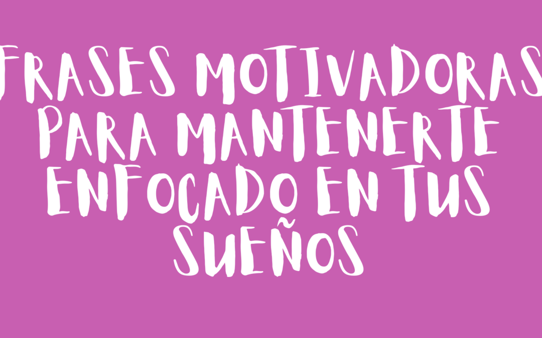 Frases motivadoras para mantenerte enfocado en tus sueños