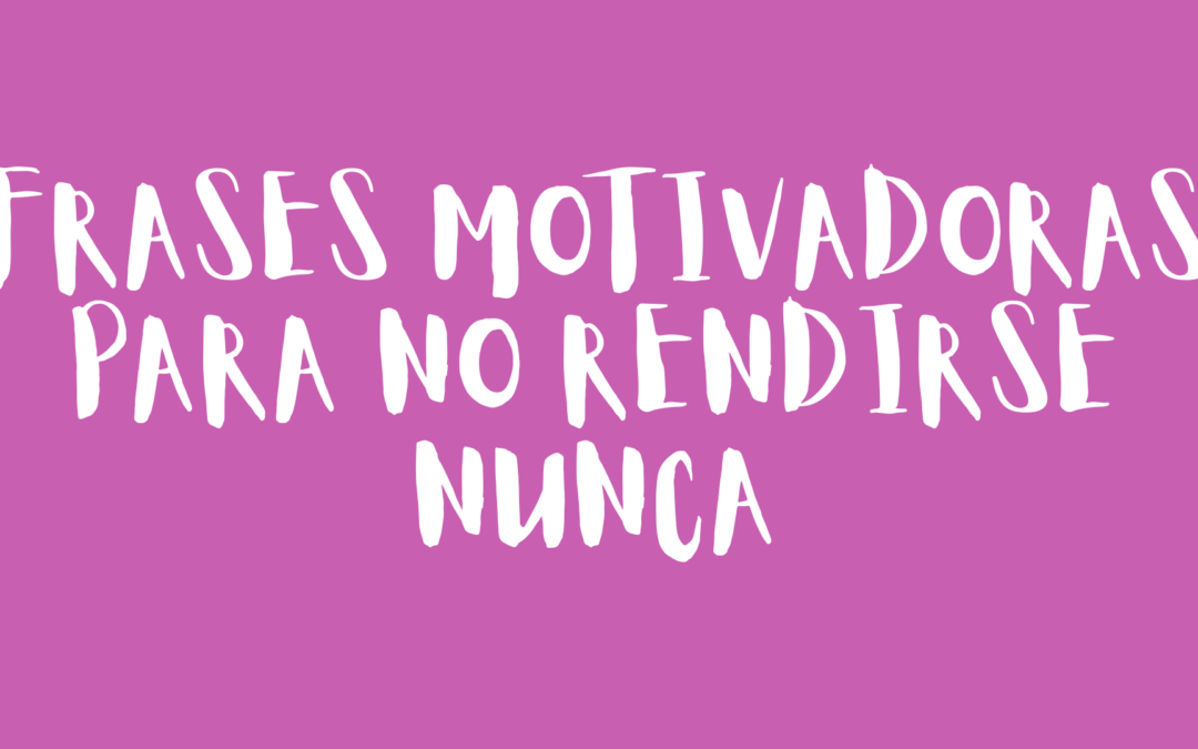 Frases motivadoras para no rendirse nunca