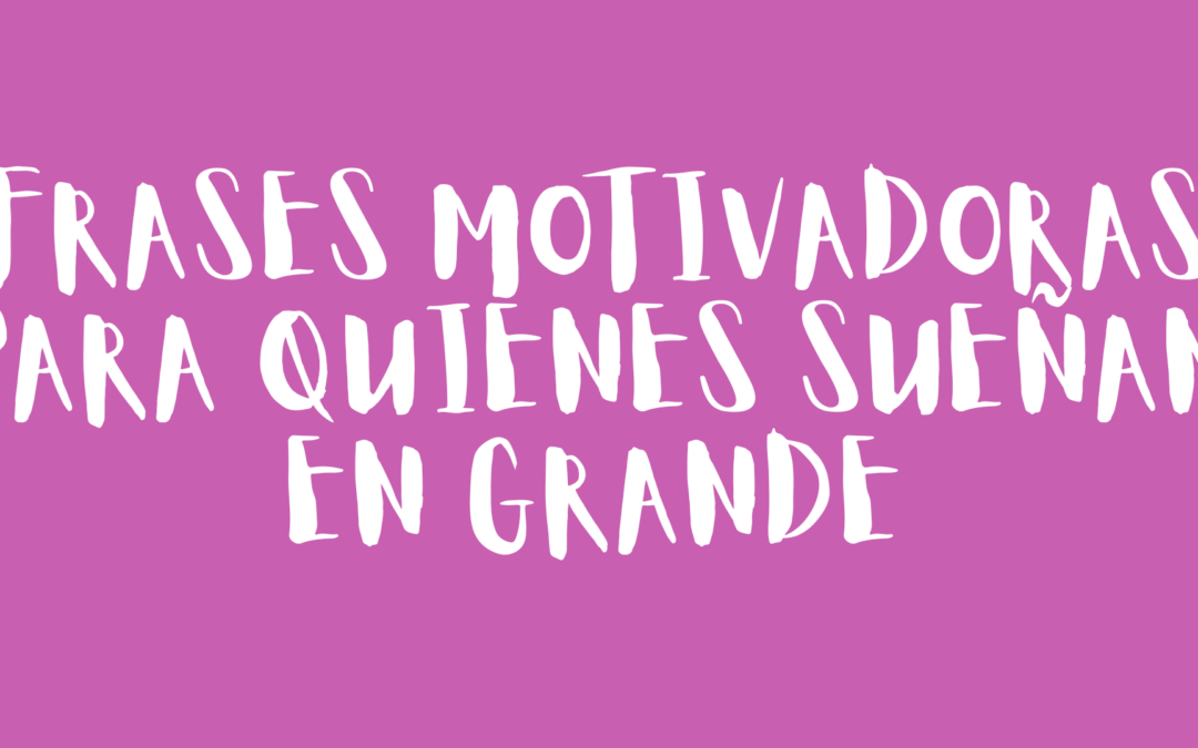 Frases motivadoras para quienes sueñan en grande