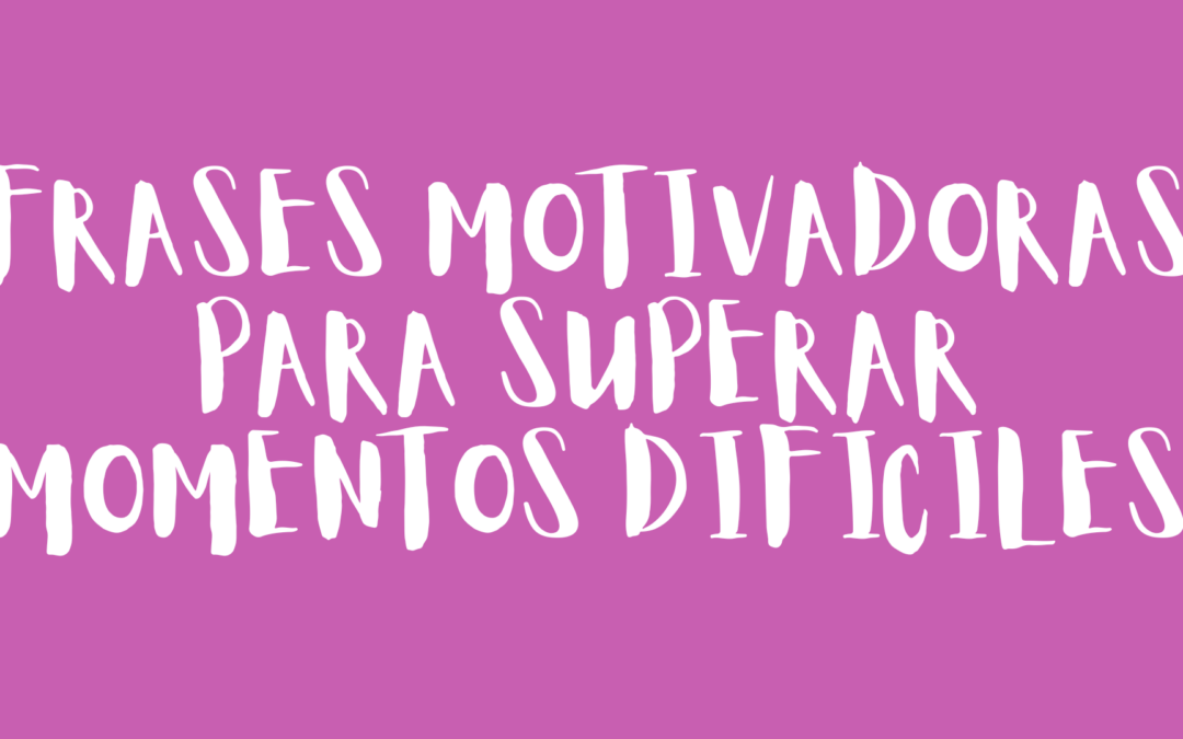 Frases motivadoras para superar momentos difíciles