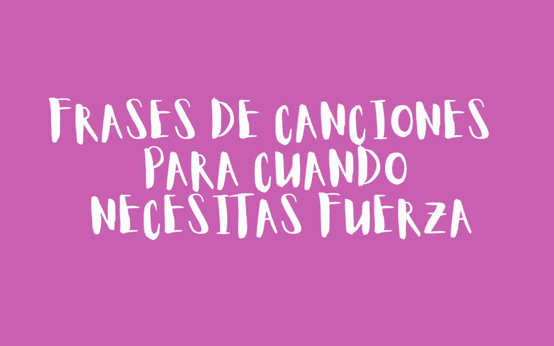 Frases de canciones para cuando necesitas fuerza