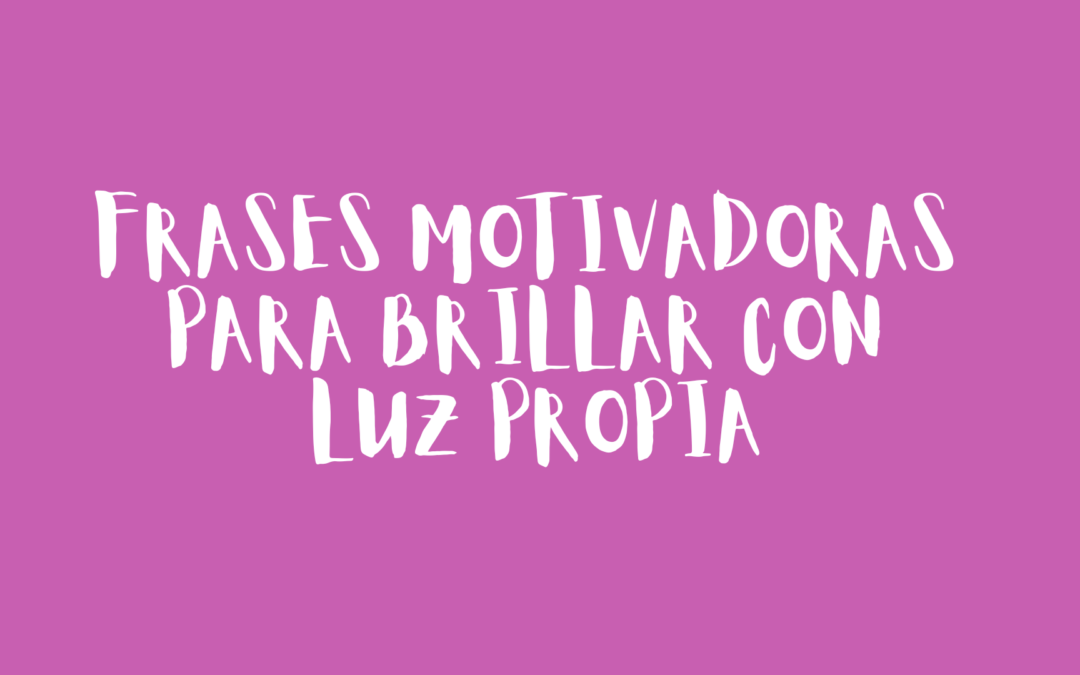 Frases motivadoras para brillar con luz propia