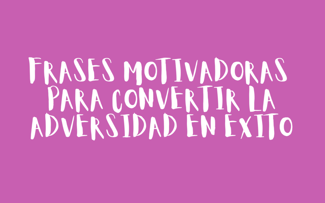 Frases motivadoras para convertir la adversidad en éxito
