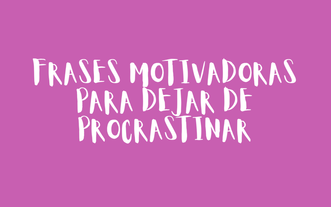 Frases motivadoras para dejar de procrastinar