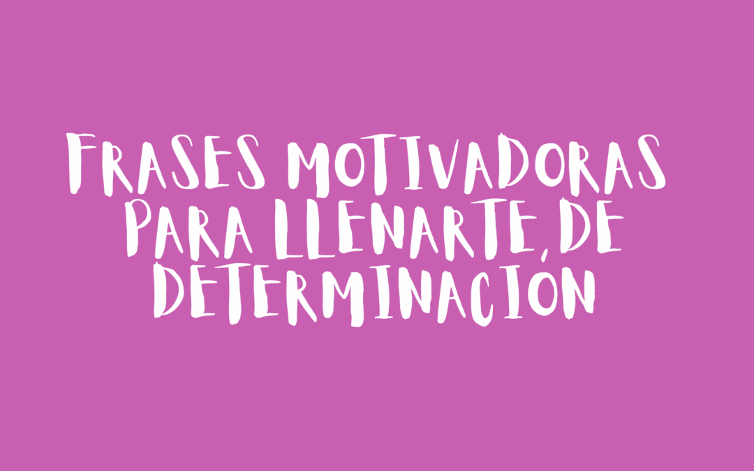 Frases motivadoras para llenarte de determinación