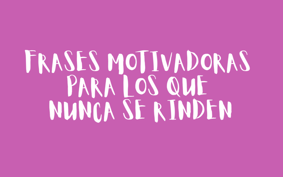 Frases motivadoras para los que nunca se rinden