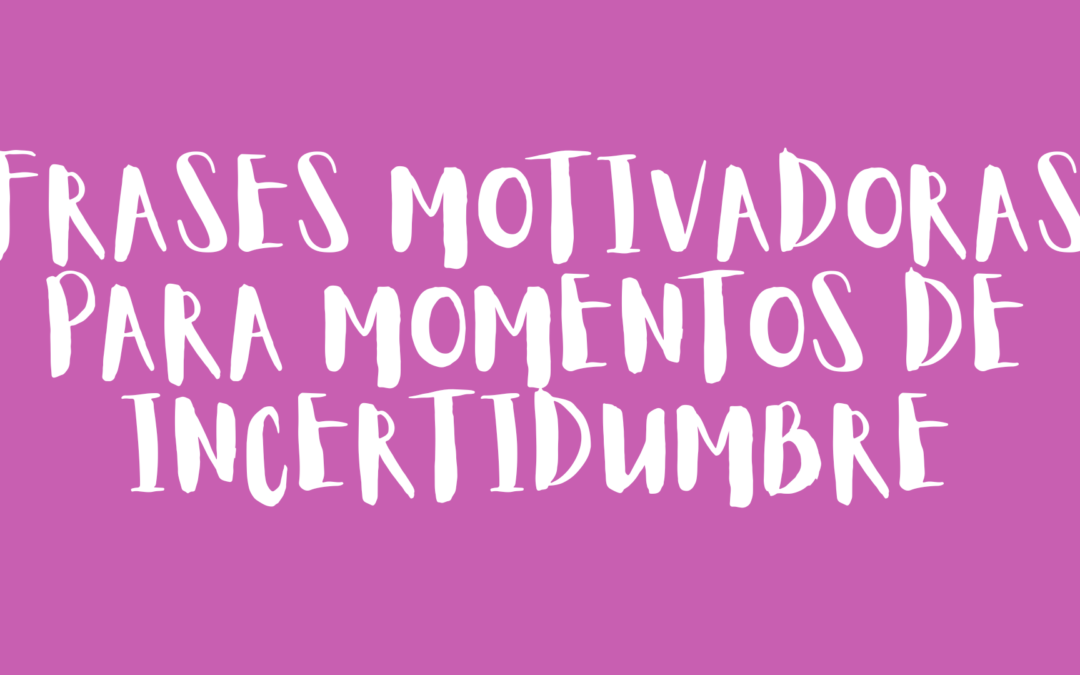 Frases motivadoras para momentos de incertidumbre