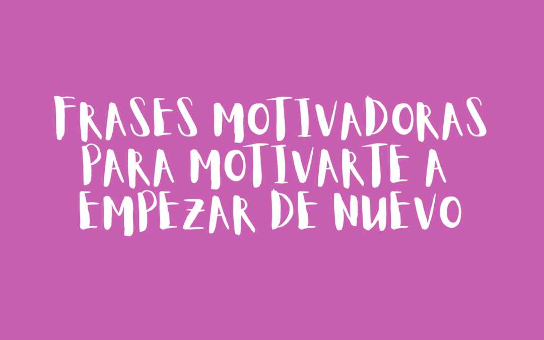 Frases motivadoras para motivarte a empezar de nuevo