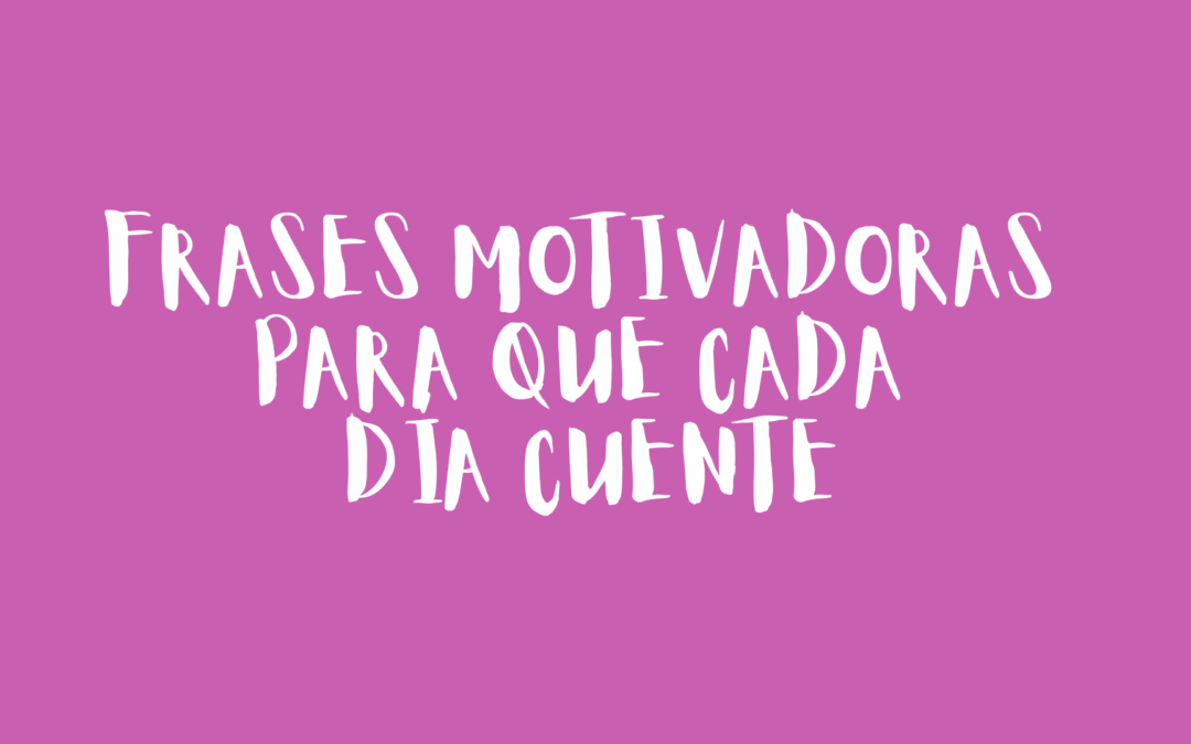 Frases motivadoras para que cada día cuente