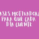 Frases motivadoras para que cada día cuente