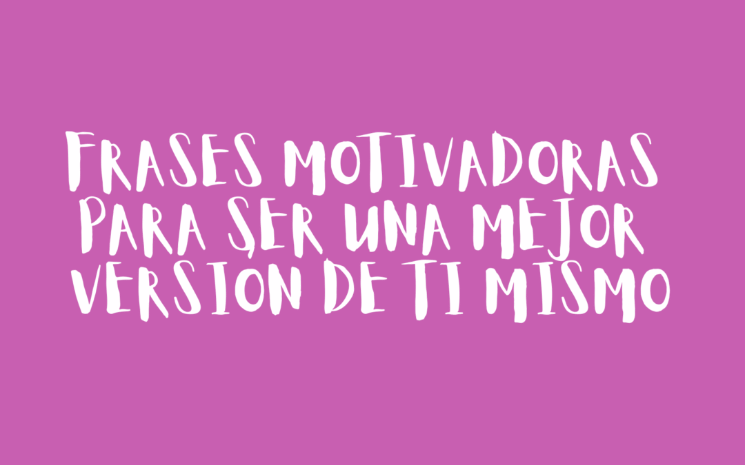 Frases motivadoras para ser una mejor versión de ti mismo