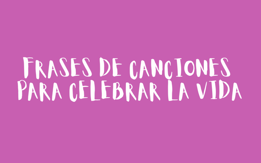 Frases de canciones para celebrar la vida