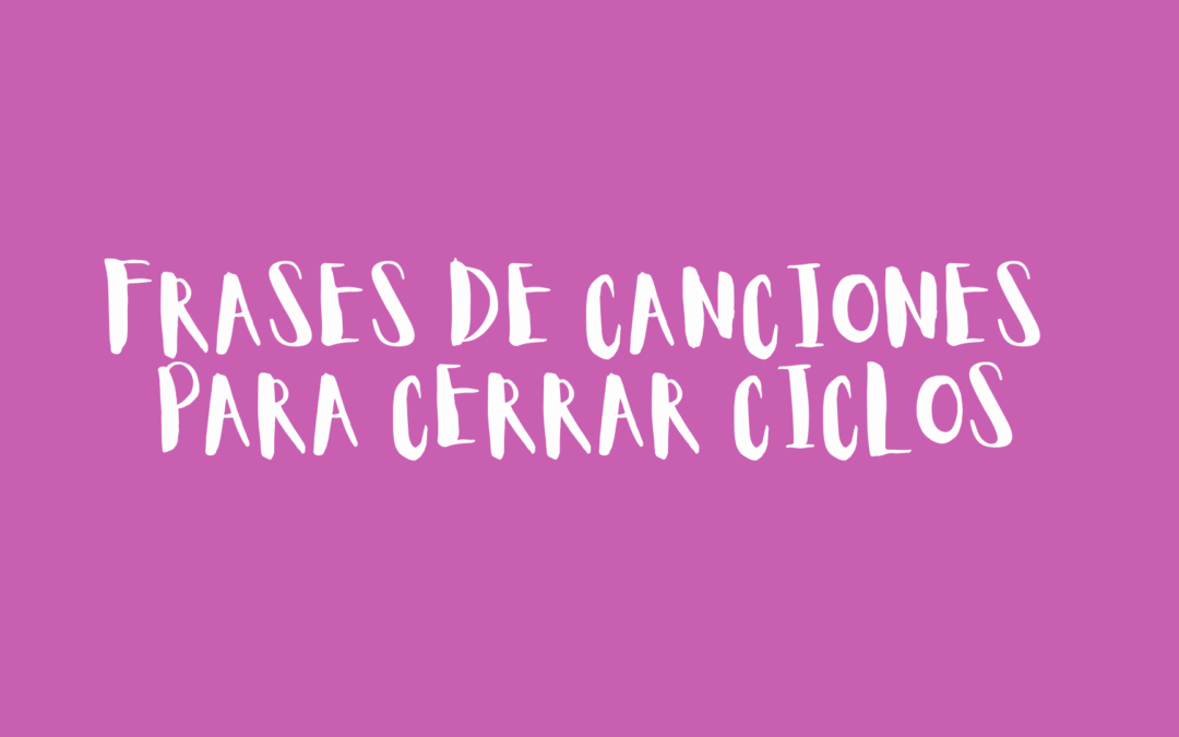 Frases de canciones para cerrar ciclos