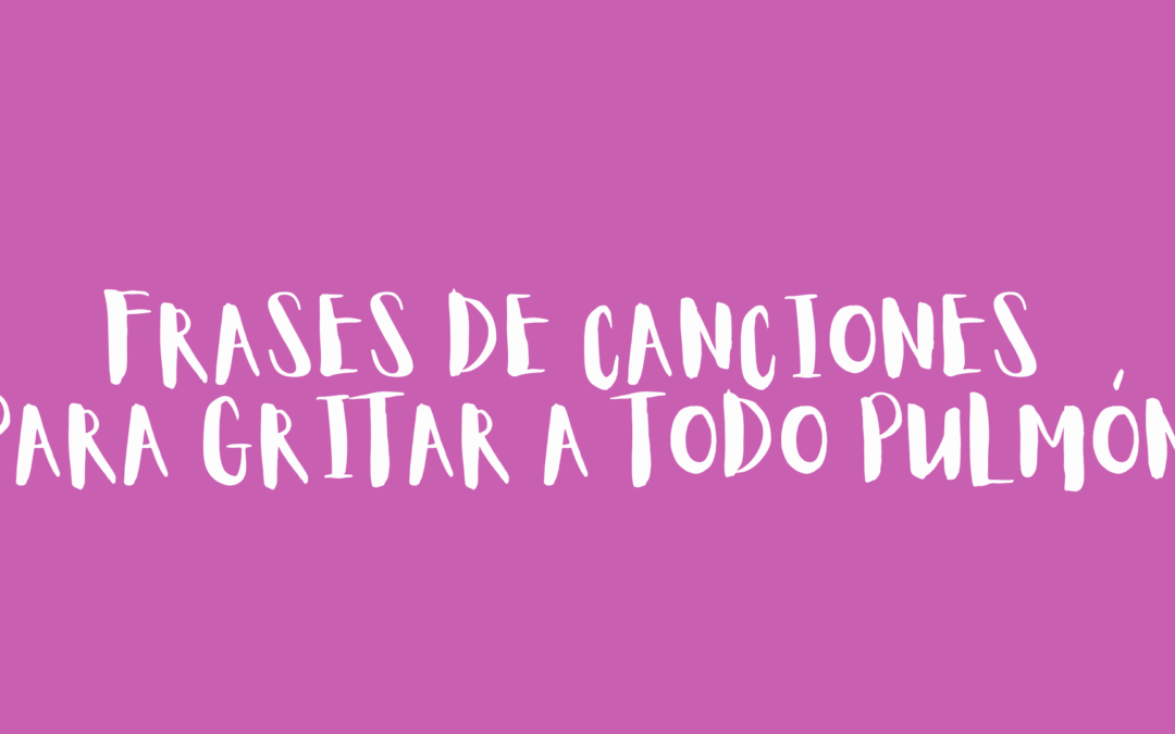 Frases de canciones para gritar a todo pulmón