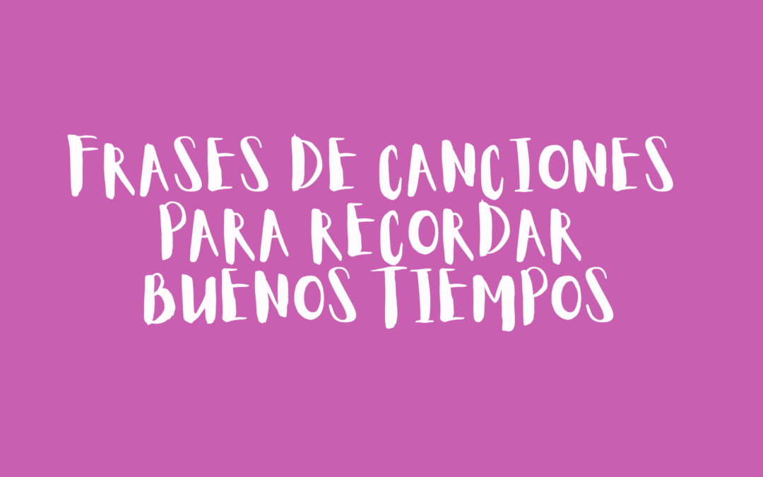 Frases de canciones para recordar buenos tiempos