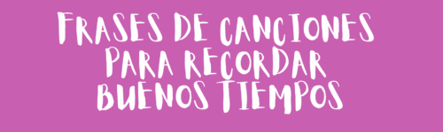 Frases de canciones para recordar buenos tiempos