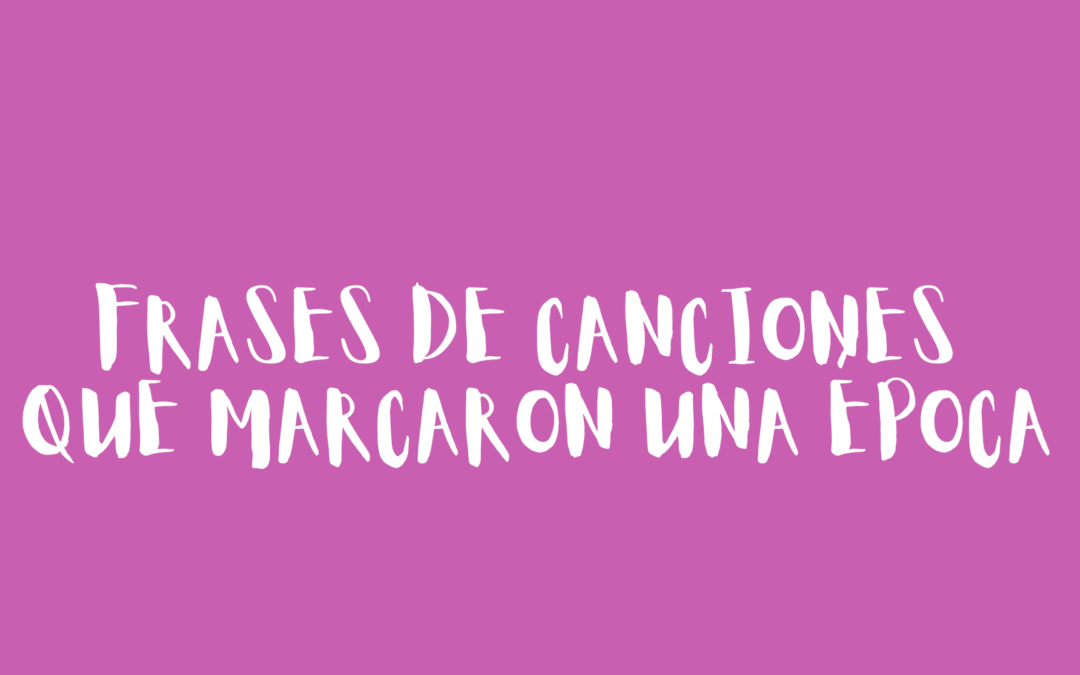 Frases de canciones que marcaron una época