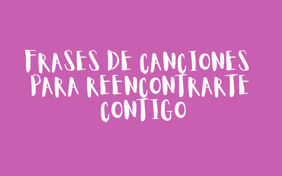 Frases de canciones para reencontrarte contigo