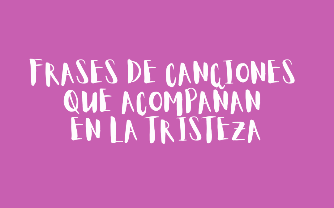 Frases de canciones que acompañan en la tristeza