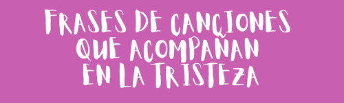 Frases de canciones que acompañan en la tristeza