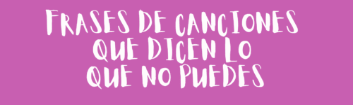 Frases de canciones que dicen lo que no puedes