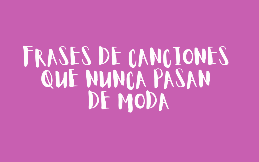 Frases de canciones que nunca pasan de moda
