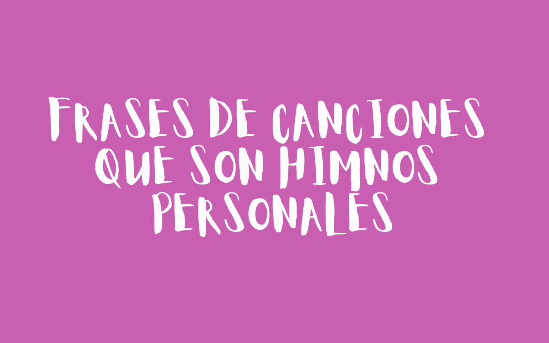 Frases de canciones que son himnos personales