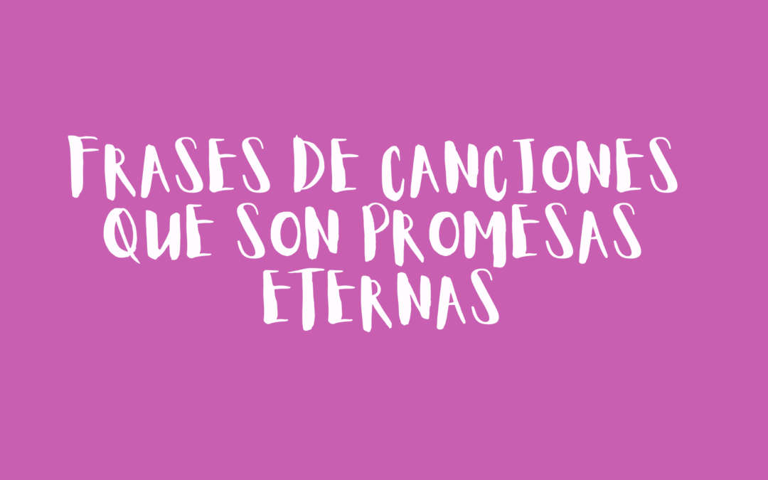 Frases de canciones que son promesas eternas