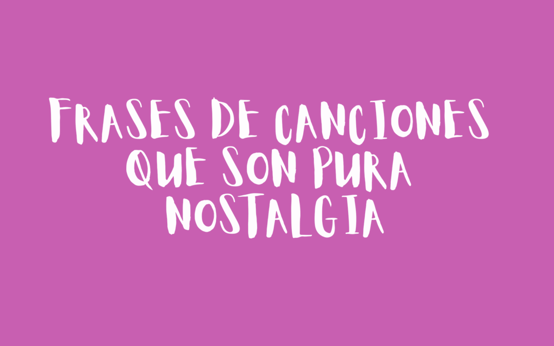 Frases de canciones que son pura nostalgia