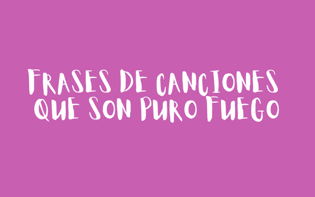 Frases de canciones que son puro fuego