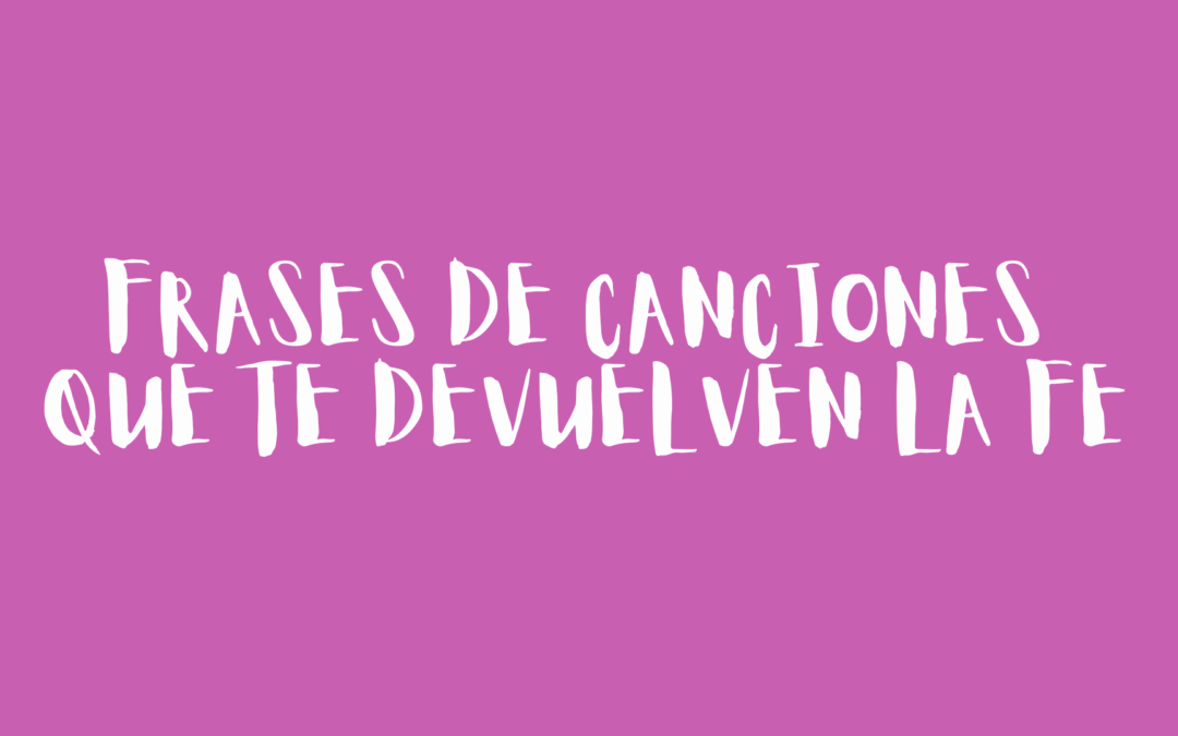 Frases de canciones que te devuelven la fe