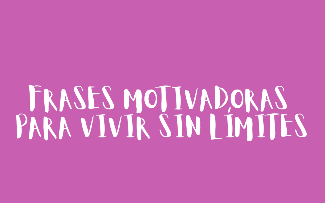 Frases motivadoras para vivir sin límites