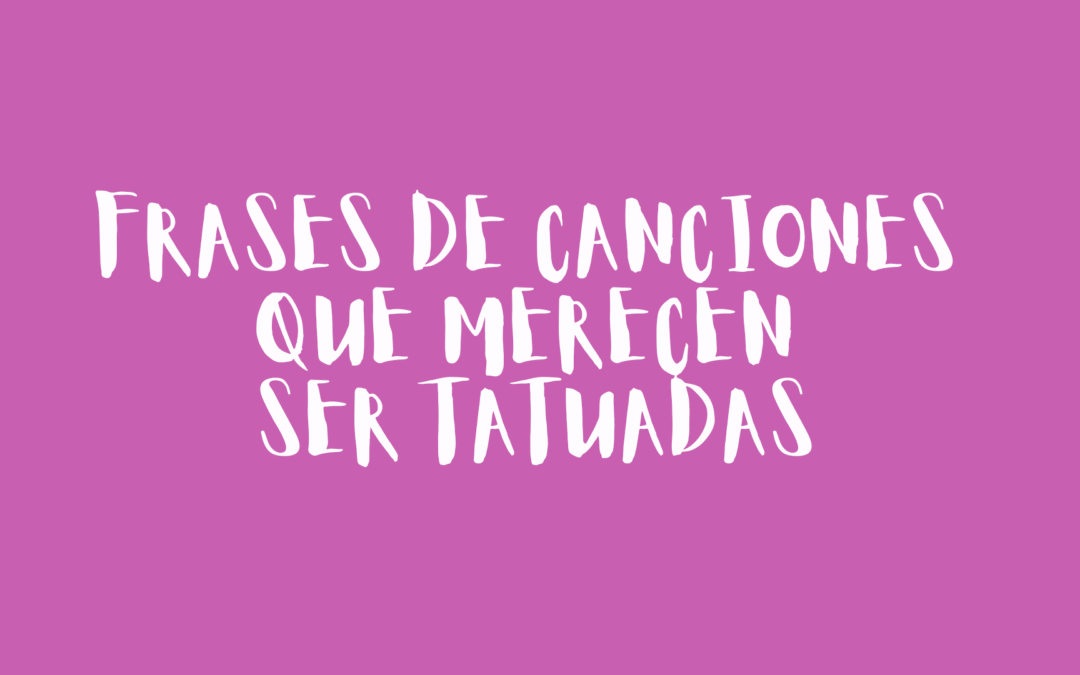 Frases de canciones que merecen ser tatuadas